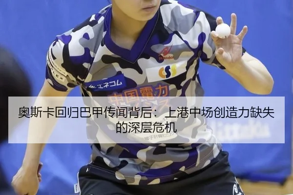 奥斯卡回归巴甲传闻背后：上港中场创造力缺失的深层危机