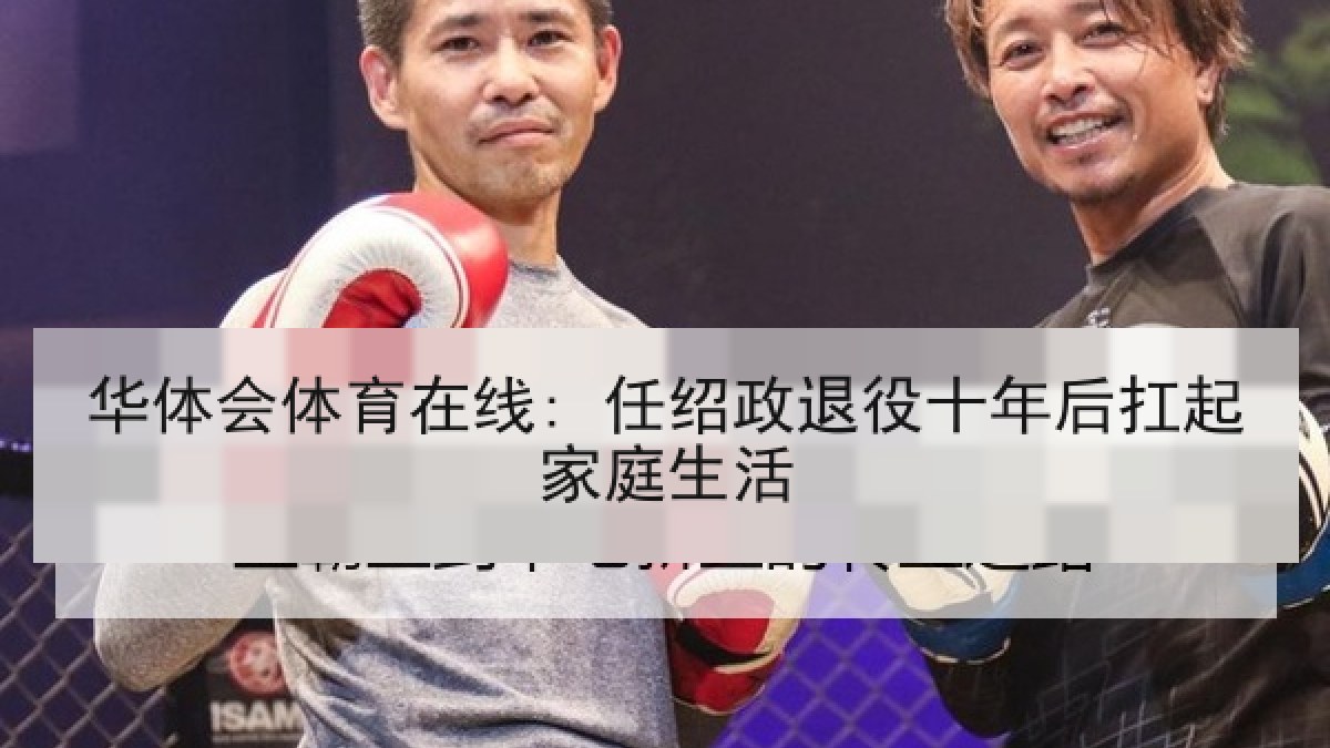 华体会体育在线: 任绍政退役十年后扛起家庭生活