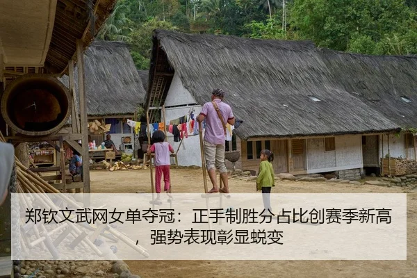郑钦文武网女单夺冠：正手制胜分占比创赛季新高，强势表现彰显蜕变